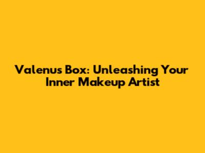 Valenu's Box: Unleashing Your Inner Makeup Artist