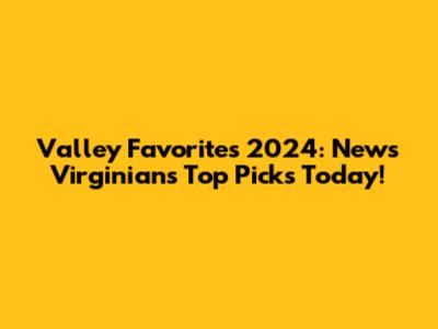 Valley Favorites 2024: News Virginian's Top Picks Today!
