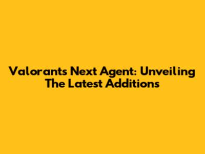 Valorant's Next Agent: Unveiling The Latest Additions