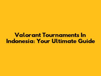 Valorant Tournaments In Indonesia: Your Ultimate Guide