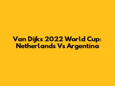 Van Dijk's 2022 World Cup: Netherlands Vs Argentina
