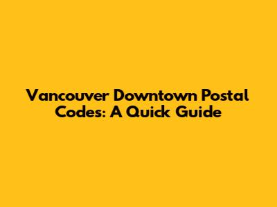 Vancouver Downtown Postal Codes: A Quick Guide