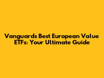 Vanguard's Best European Value ETFs: Your Ultimate Guide