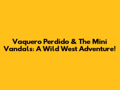 Vaquero Perdido & The Mini Vandals: A Wild West Adventure!