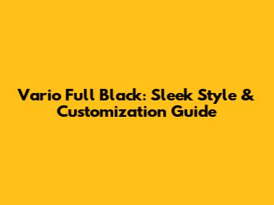 Vario Full Black: Sleek Style & Customization Guide
