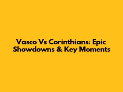 Vasco Vs Corinthians: Epic Showdowns & Key Moments
