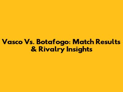 Vasco Vs. Botafogo: Match Results & Rivalry Insights