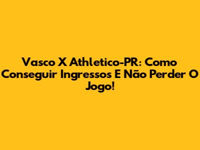 Vasco X Athletico-PR: Como Conseguir Ingressos E Não Perder O Jogo!