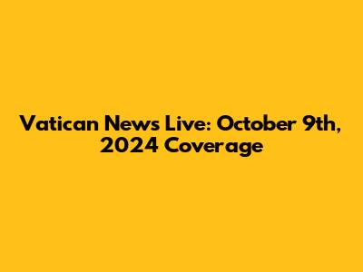 Vatican News Live: October 9th, 2024 Coverage