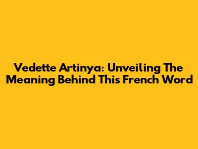 Vedette Artinya: Unveiling The Meaning Behind This French Word