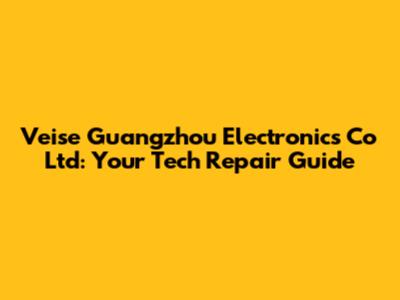Veise Guangzhou Electronics Co Ltd: Your Tech Repair Guide