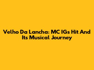 Velho Da Lancha: MC IG's Hit And Its Musical Journey