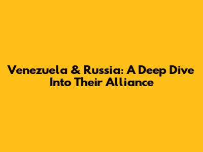 Venezuela & Russia: A Deep Dive Into Their Alliance