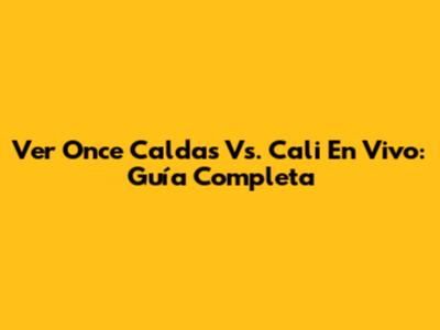 Ver Once Caldas Vs. Cali En Vivo: Guía Completa