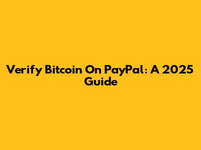 Verify Bitcoin On PayPal: A 2025 Guide