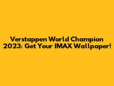Verstappen World Champion 2023: Get Your IMAX Wallpaper!
