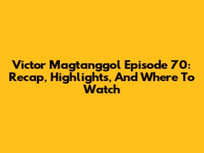 Victor Magtanggol Episode 70: Recap, Highlights, And Where To Watch