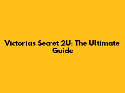 Victoria's Secret 2U: The Ultimate Guide