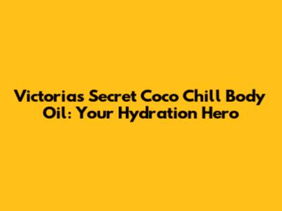 Victoria's Secret Coco Chill Body Oil: Your Hydration Hero