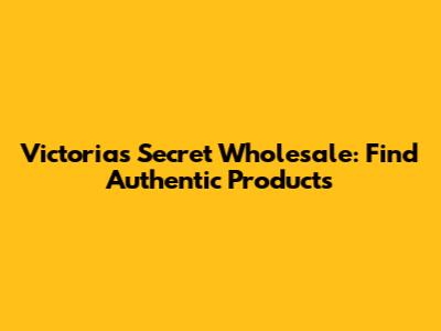 Victoria's Secret Wholesale: Find Authentic Products