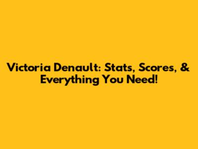 Victoria Denault: Stats, Scores, & Everything You Need!