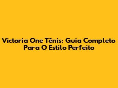 Victoria One Tênis: Guia Completo Para O Estilo Perfeito