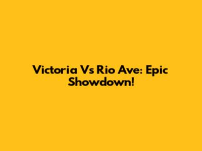 Victoria Vs Rio Ave: Epic Showdown!
