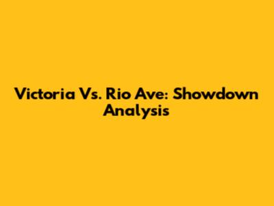 Victoria Vs. Rio Ave: Showdown Analysis