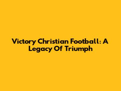 Victory Christian Football: A Legacy Of Triumph