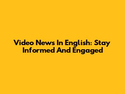 Video News In English: Stay Informed And Engaged