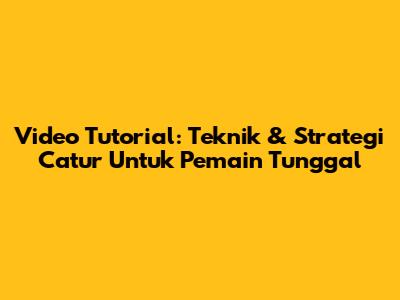 Video Tutorial: Teknik & Strategi Catur Untuk Pemain Tunggal