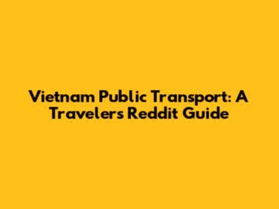 Vietnam Public Transport: A Traveler's Reddit Guide