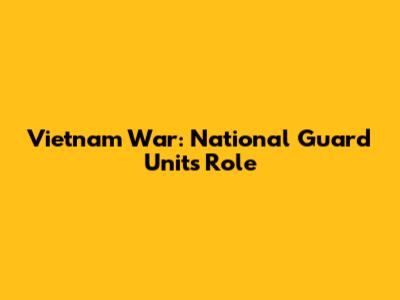 Vietnam War: National Guard Units' Role