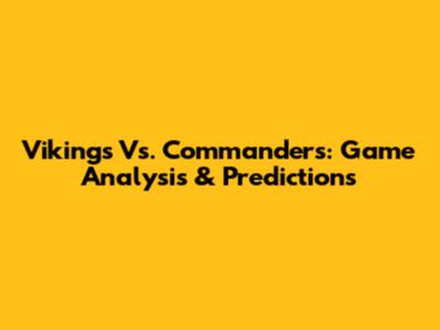 Vikings Vs. Commanders: Game Analysis & Predictions