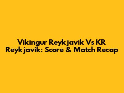 Vikingur Reykjavik Vs KR Reykjavik: Score & Match Recap