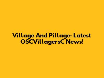 Village And Pillage: Latest OSCVillagersC News!