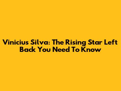 Vinicius Silva: The Rising Star Left Back You Need To Know