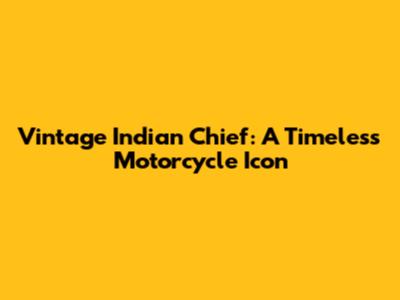 Vintage Indian Chief: A Timeless Motorcycle Icon