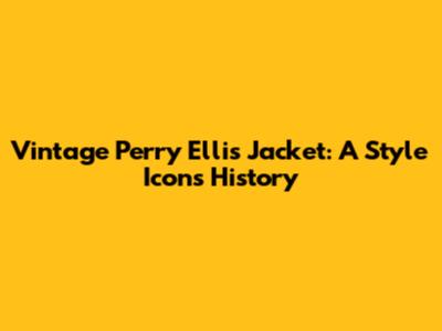 Vintage Perry Ellis Jacket: A Style Icon's History