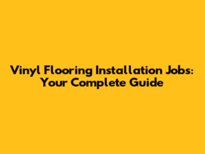 Vinyl Flooring Installation Jobs: Your Complete Guide