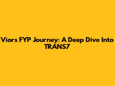 Vior's FYP Journey: A Deep Dive Into TRANS7