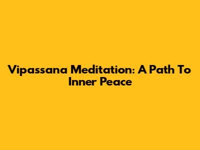 Vipassana Meditation: A Path To Inner Peace