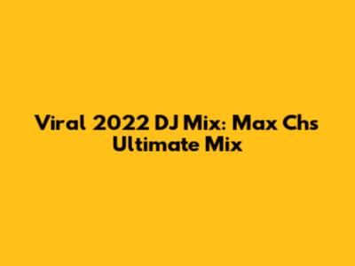 Viral 2022 DJ Mix: Max Ch's Ultimate Mix
