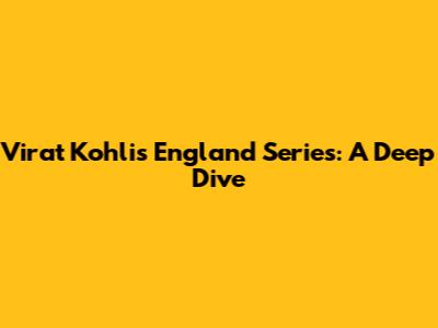 Virat Kohli's England Series: A Deep Dive