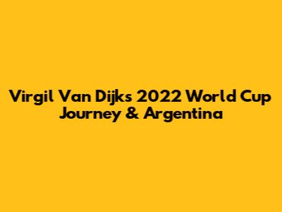 Virgil Van Dijk's 2022 World Cup Journey & Argentina