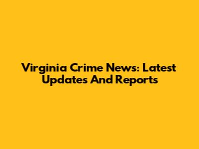 Virginia Crime News: Latest Updates And Reports