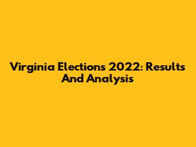 Virginia Elections 2022: Results And Analysis