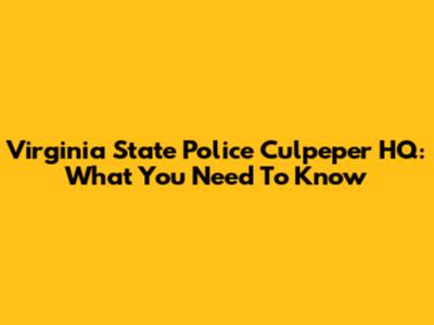 Virginia State Police Culpeper HQ: What You Need To Know