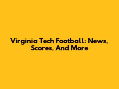 Virginia Tech Football: News, Scores, And More