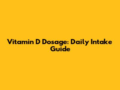 Vitamin D Dosage: Daily Intake Guide
